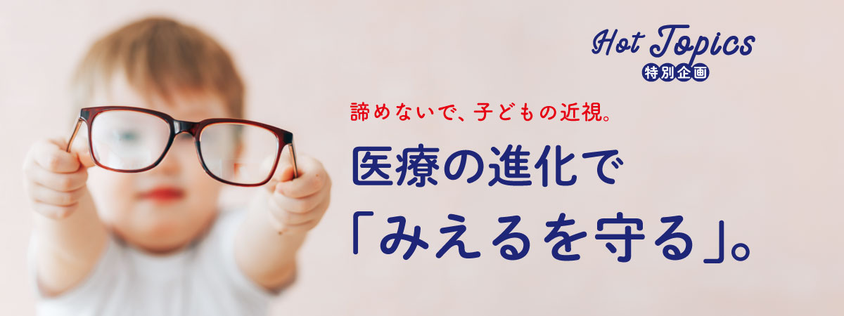 子どもの近視を、諦めない。進行を抑える治療と医療の進化