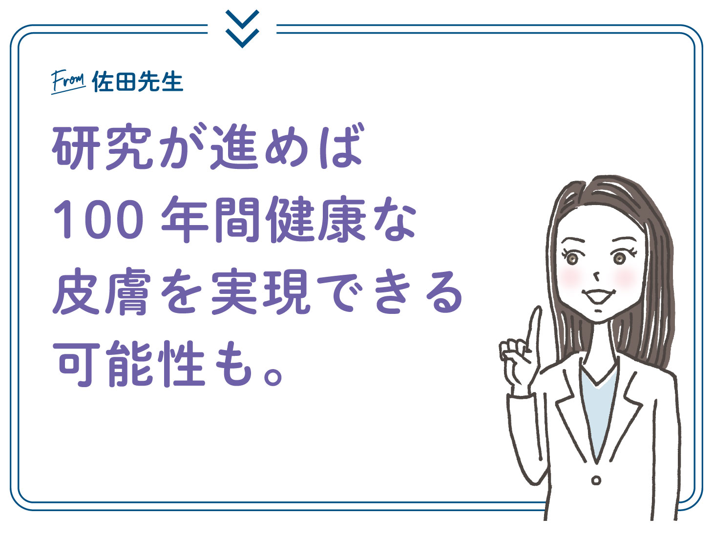 From 佐田先生：研究が進めば100年間健康な皮膚を実現できる可能性がある、というメッセージ（研究者イラスト）