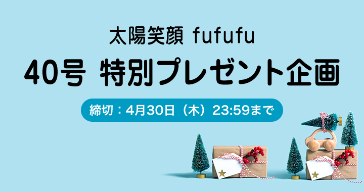 “太陽笑顔fufufu 40号 特別プレゼント企画　[締め切り：4月30日木曜日23時59分まで]