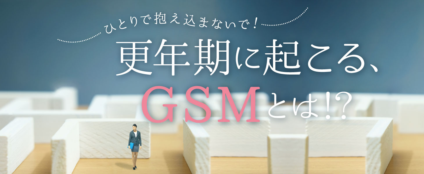 ひとりで抱え込まないで！更年期に起こる、GSMとは!?